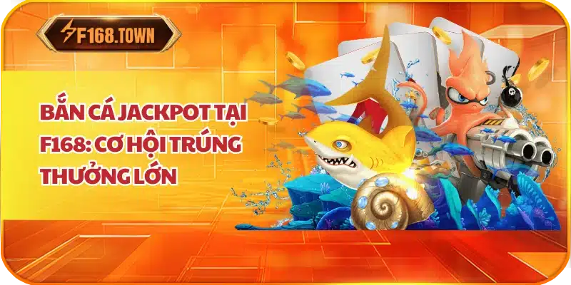 Bắn Cá Jackpot Tại F168: Cơ Hội Trúng Thưởng Lớn