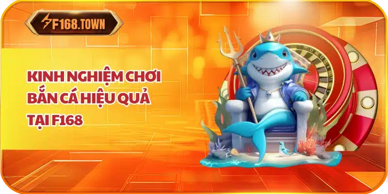 Kinh Nghiệm Chơi Bắn Cá Hiệu Quả Tại F168